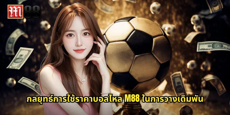กลยุทธ์การใช้ราคาบอลไหล M88 ในการวางเดิมพัน