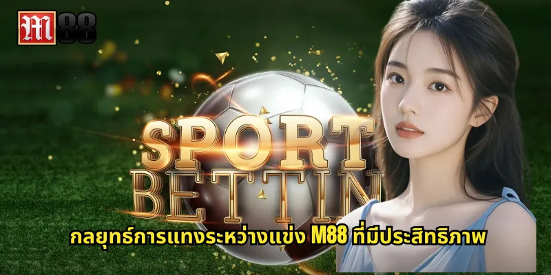 กลยุทธ์การแทงระหว่างแข่ง M88 ที่มีประสิทธิภาพ